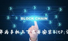 如何在华为手机上下载并安装BitP：详细指南