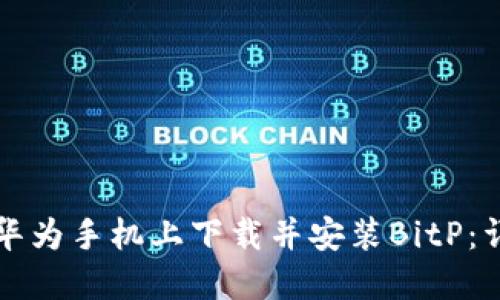 如何在华为手机上下载并安装BitP：详细指南