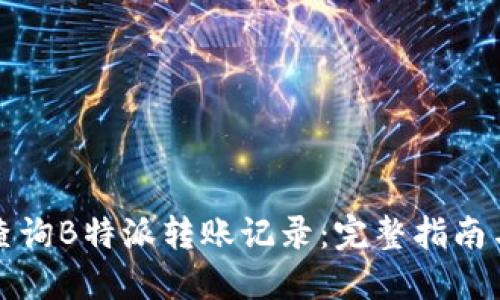 如何高效查询B特派转账记录：完整指南与实用技巧