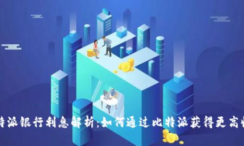 比特派银行利息解析：如何通过比特派获得更高收益