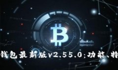 全面解析BitP钱包最新版v2.55.0：功能、特点与用户