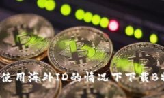 如何在不使用海外ID的情况下下载B特派应用？