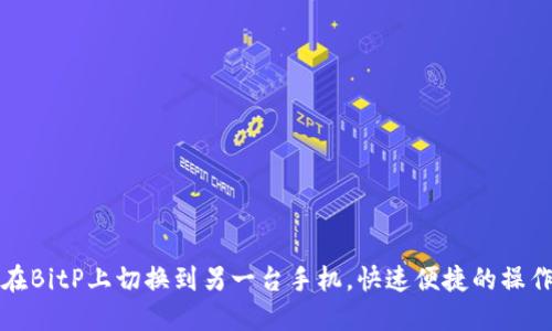如何在BitP上切换到另一台手机,快速便捷的操作指南