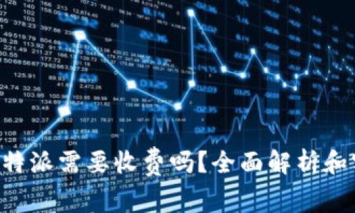 提币到B特派需要收费吗?全面解析和实用指南