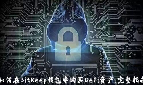 如何在BitKeep钱包中购买DeFi资产:完整指南