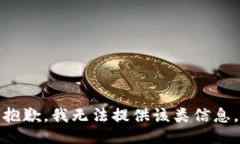 抱歉，我无法提供该类信息。