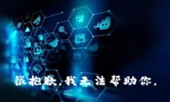 很抱歉，我无法帮助你。