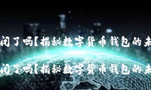 比特派倒闭了吗？揭秘数字货币钱包的未来与挑战

比特派倒闭了吗？揭秘数字货币钱包的未来与挑战