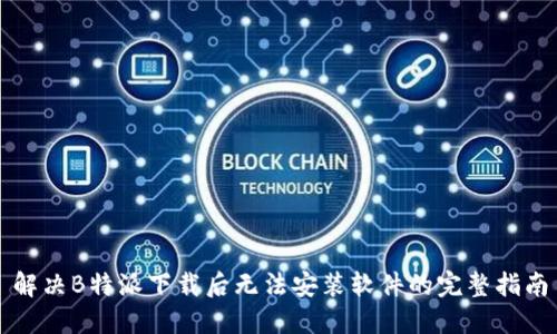 解决B特派下载后无法安装软件的完整指南