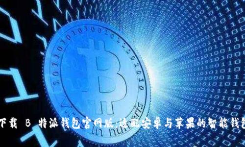 免费下载 B 特派钱包官网版:适配安卓与苹果的智能钱包应用