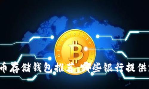 比特币存储钱包推荐：哪些银行提供支持？