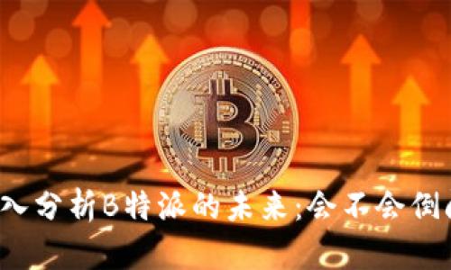 深入分析B特派的未来：会不会倒闭？