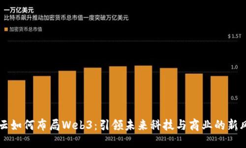 马云如何布局Web3:引领未来科技与商业的新风潮