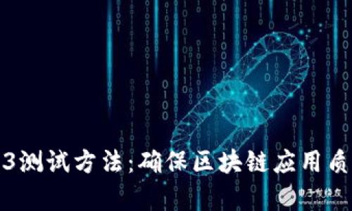 全面解析Web3测试方法:确保区块链应用质量的最佳实践