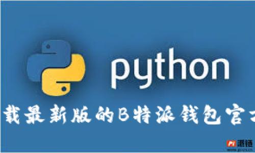 如何下载最新版的B特派钱包官方应用?