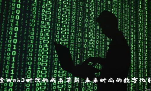探索Web3时代的成衣革新：未来时尚的数字化转型