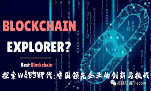探索Web3时代:中国领先企业的创新与挑战
