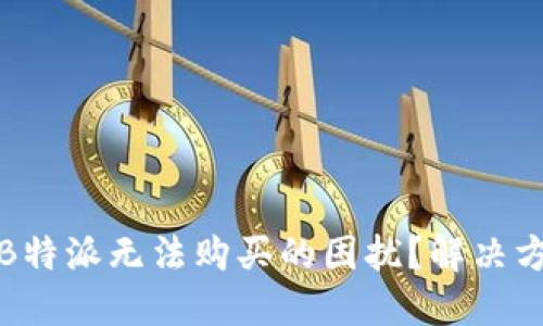 如何应对B特派无法购买的困扰?解决方案与建议