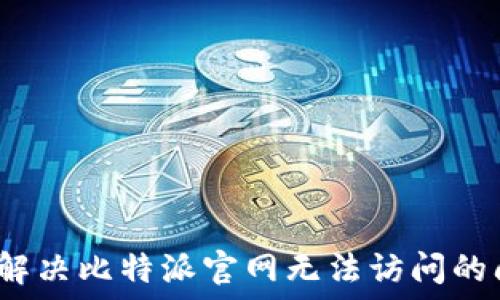如何解决比特派官网无法访问的问题?