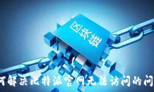 如何解决比特派官网无法访问的问题?