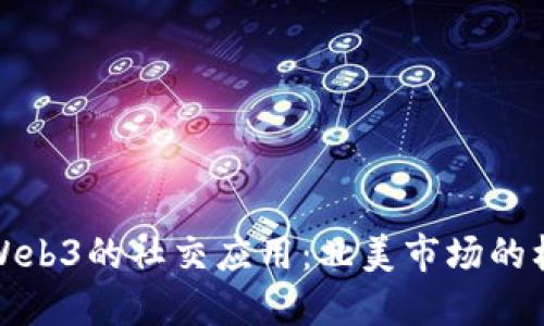 探索基于Web3的社交应用:北美市场的机遇与挑战