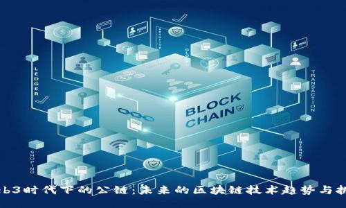 Web3时代下的公链:未来的区块链技术趋势与挑战