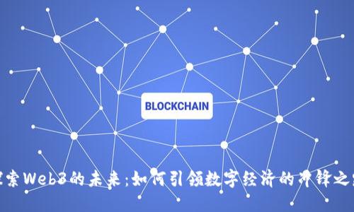 探索Web3的未来：如何引领数字经济的冲锋之路