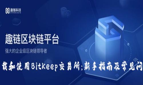 如何下载和使用BitKeep交易所:新手指南及常见问题解答