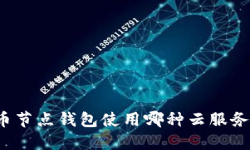 比特币节点钱包使用哪种云服务最优？
