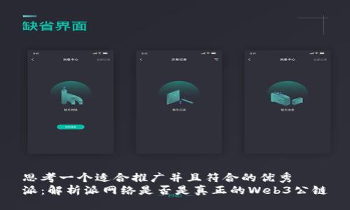 思考一个适合推广并且符合的优秀  
派：解析派网络是否是真正的Web3公链