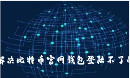如何解决比特币官网钱包登陆不了的问题