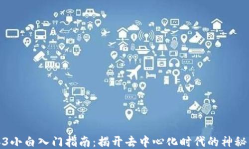 Web3小白入门指南:揭开去中心化时代的神秘面纱