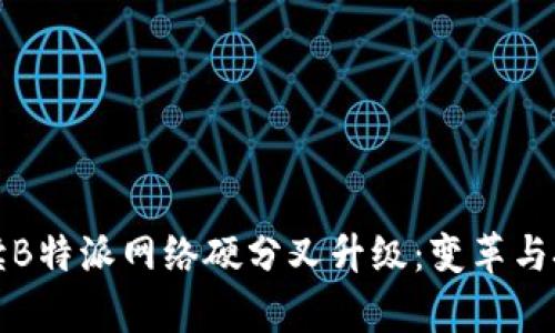 深入解读B特派网络硬分叉升级：变革与挑战并存