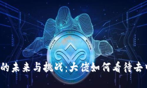 深入探讨Web3的未来与挑战：大佬如何看待去中心化的新时代