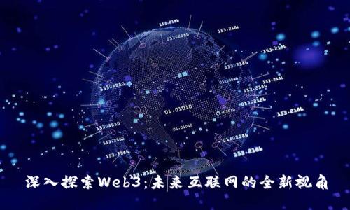 深入探索Web3：未来互联网的全新视角