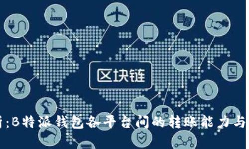 全面解析:B特派钱包各平台间的转账能力与使用指南