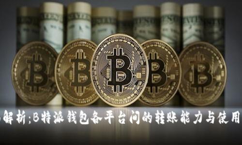 全面解析:B特派钱包各平台间的转账能力与使用指南