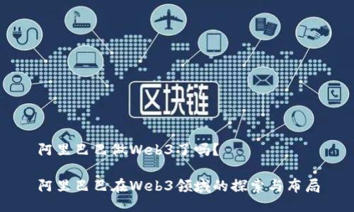 阿里巴巴做Web3了吗?
阿里巴巴在Web3领域的探索与布局