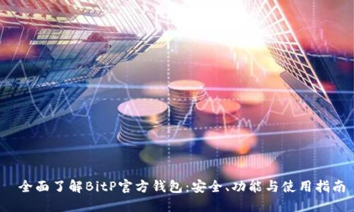 全面了解BitP官方钱包:安全、功能与使用指南