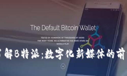 深入了解B特派:数字化新媒体的前沿探索