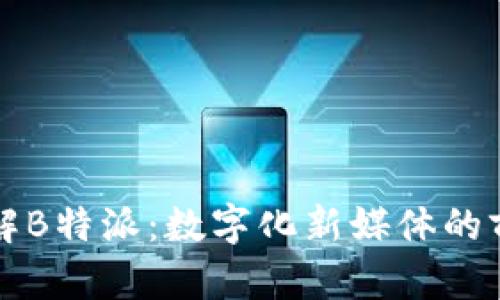 深入了解B特派:数字化新媒体的前沿探索