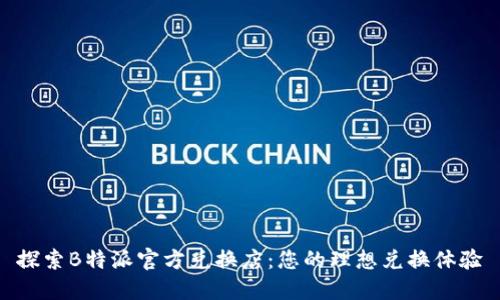 探索B特派官方兑换店:您的理想兑换体验