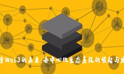 探索Web3的未来:去中心化生态系统的崛起与发展