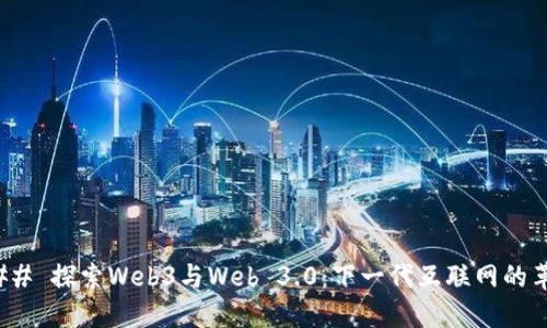 ### 探索Web3与Web 3.0:下一代互联网的革命