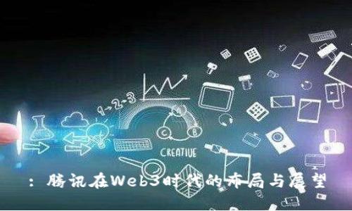 : 腾讯在Web3时代的布局与展望