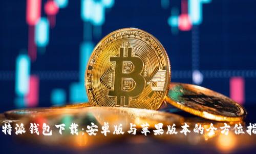 比特派钱包下载:安卓版与苹果版本的全方位指南