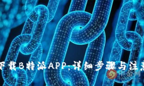 如何下载B特派APP:详细步骤与注意事项