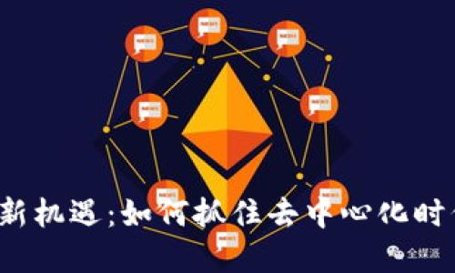 探索Web3的新机遇:如何抓住去中心化时代的商业潜力