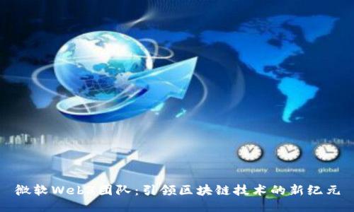 微软Web3团队:引领区块链技术的新纪元
