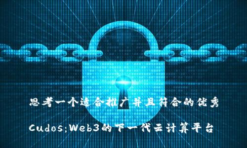 思考一个适合推广并且符合的优秀
Cudos:Web3的下一代云计算平台